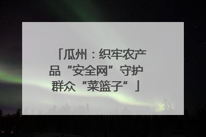 瓜州：织牢农产品“安全网”守护群众“菜篮子”