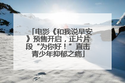 电影《和我说早安》预售开启，正片片段“为你好！”直击青少年抑郁之痛