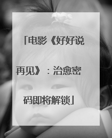 电影《好好说再见》：治愈密码即将解锁