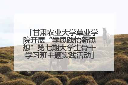 甘肃农业大学草业学院开展“学思践悟新思想”第七期大学生骨干学习班主题实践活动