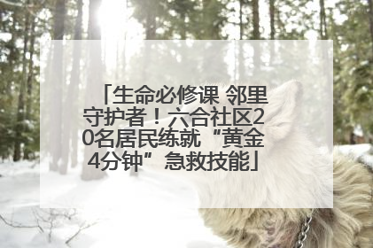 生命必修课 邻里守护者！六合社区20名居民练就“黄金4分钟”急救技能