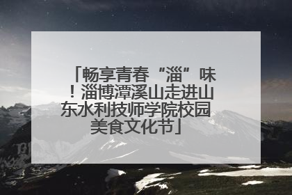 畅享青春“淄”味！淄博潭溪山走进山东水利技师学院校园美食文化节