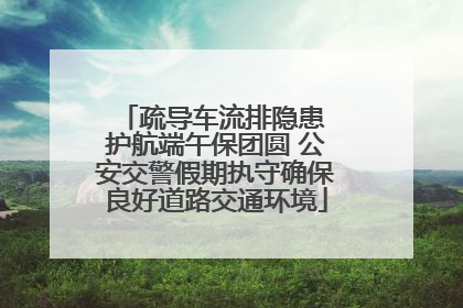 疏导车流排隐患 护航端午保团圆 公安交警假期执守确保良好道路交通环境