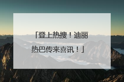 登上热搜！迪丽热巴传来喜讯！
