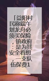 益阳村民称端午划龙舟必须买保险，镇政府：是为其安全着想，一支队伍保费1500元到2500元