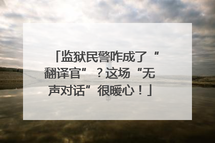 监狱民警咋成了“翻译官”？这场“无声对话”很暖心！