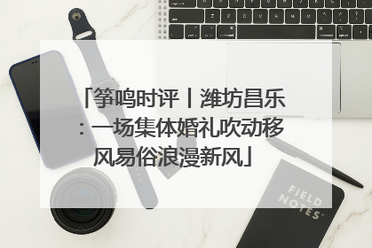 筝鸣时评丨潍坊昌乐：一场集体婚礼吹动移风易俗浪漫新风