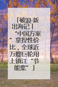 破浪·新出海记丨 “中国方案”拿捏性价比，全球近万艘巨轮用上镇江“节能桨”