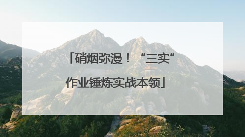 硝烟弥漫！“三实”作业锤炼实战本领