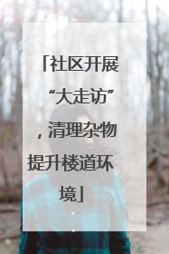 社区开展“大走访”，清理杂物提升楼道环境