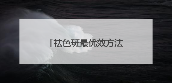 祛色斑最优效方法：淡斑祛斑效果排名第一，顶流专区
