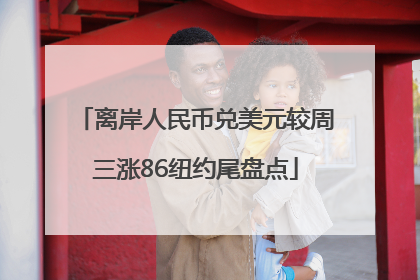 离岸人民币兑美元较周三涨86纽约尾盘点