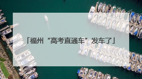 福州“高考直通车”发车了