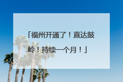 福州开通了！直达鼓岭！持续一个月！