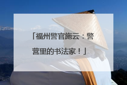 福州警官施云：警营里的书法家！