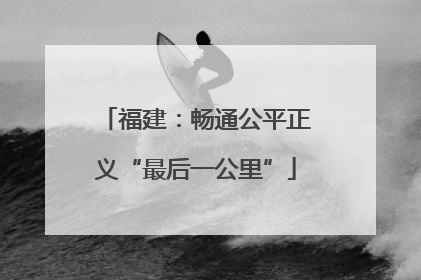 福建：畅通公平正义“最后一公里”