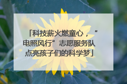科技薪火燃童心，“电照风行”志愿服务队点亮孩子们的科学梦