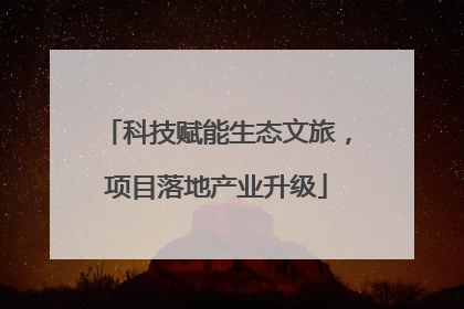 科技赋能生态文旅，项目落地产业升级
