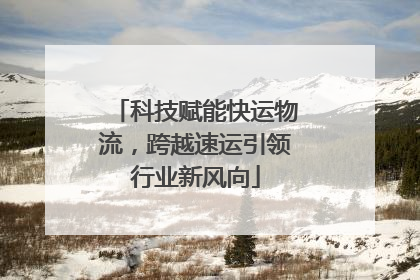 科技赋能快运物流，跨越速运引领行业新风向