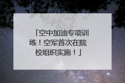 空中加油专项训练！空军首次在院校组织实施！