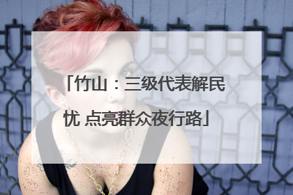 竹山：三级代表解民忧 点亮群众夜行路