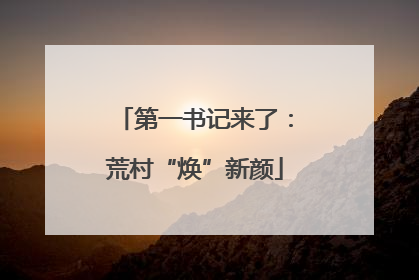 第一书记来了：荒村“焕”新颜
