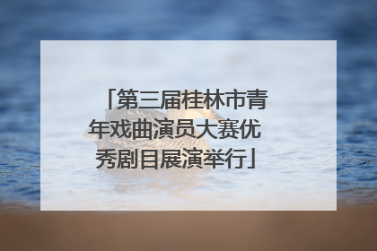 第三届桂林市青年戏曲演员大赛优秀剧目展演举行