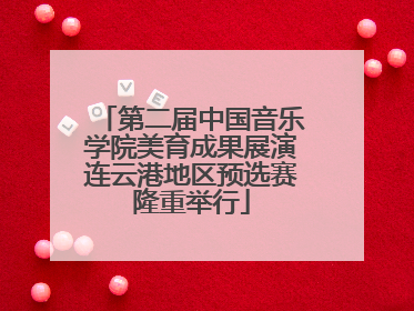 第二届中国音乐学院美育成果展演连云港地区预选赛隆重举行