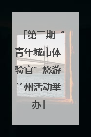 第二期“青年城市体验官”悠游兰州活动举办