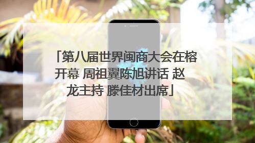 第八届世界闽商大会在榕开幕 周祖翼陈旭讲话 赵龙主持 滕佳材出席
