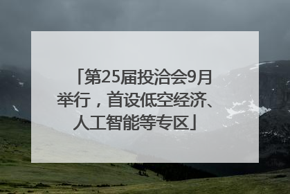 第25届投洽会9月举行，首设低空经济、人工智能等专区