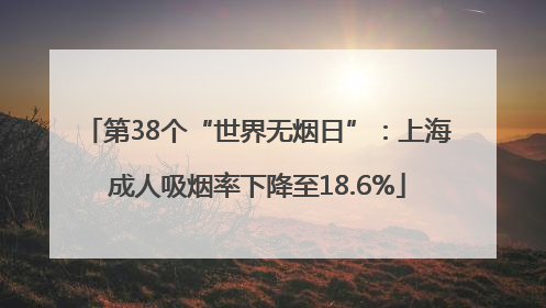 第38个“世界无烟日”：上海成人吸烟率下降至18.6%