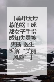 美甲太厚惹的祸！成都女子手指感知失灵被夹断 医生拆解“美丽风险”