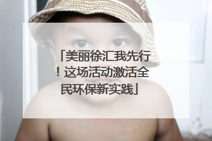 美丽徐汇我先行！这场活动激活全民环保新实践