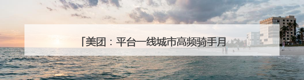 美团：平台一线城市高频骑手月均收入过万 社保正逐步覆盖
