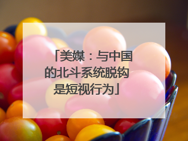 美媒：与中国的北斗系统脱钩是短视行为