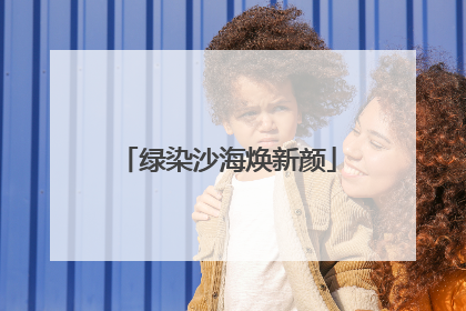 绿染沙海焕新颜
