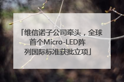 维信诺子公司牵头，全球首个Micro-LED阵列国际标准获批立项