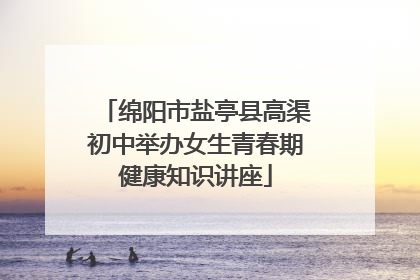 绵阳市盐亭县高渠初中举办女生青春期健康知识讲座