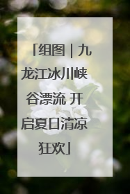 组图｜九龙江冰川峡谷漂流 开启夏日清凉狂欢