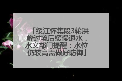 绥江怀集段3轮洪峰过境后缓慢退水，水文部门提醒：水位仍较高需做好防御