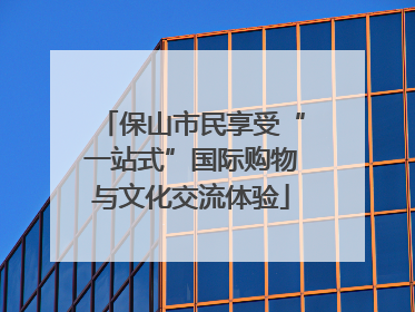 保山市民享受“一站式”国际购物与文化交流体验