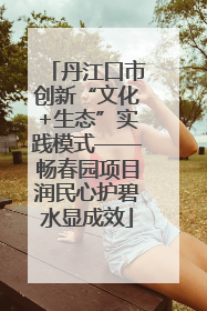 丹江口市创新“文化+生态”实践模式——畅春园项目润民心护碧水显成效