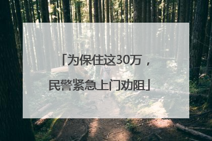 为保住这30万，民警紧急上门劝阻