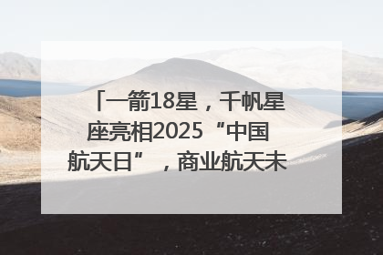 一箭18星，千帆星座亮相2025“中国航天日”，商业航天未来如何改变人类生活？｜海上生明月