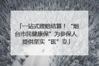 一站式理赔结算！“烟台市民健康保”为参保人提供坚实“医”靠