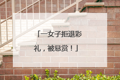 一女子拒退彩礼，被悬赏！