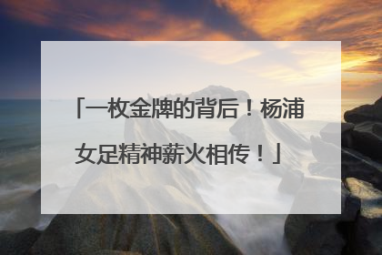 一枚金牌的背后！杨浦女足精神薪火相传！