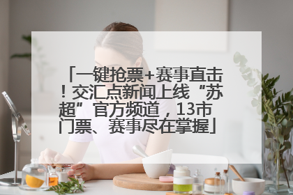 一键抢票+赛事直击！交汇点新闻上线“苏超”官方频道，13市门票、赛事尽在掌握