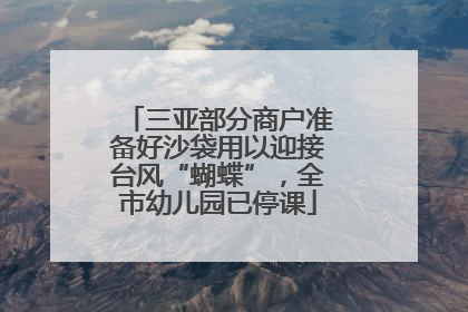 三亚部分商户准备好沙袋用以迎接台风“蝴蝶”，全市幼儿园已停课